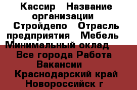 Кассир › Название организации ­ Стройдепо › Отрасль предприятия ­ Мебель › Минимальный оклад ­ 1 - Все города Работа » Вакансии   . Краснодарский край,Новороссийск г.